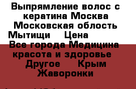 Выпрямление волос с кератина Москва Московская облость Мытищи. › Цена ­ 3 000 - Все города Медицина, красота и здоровье » Другое   . Крым,Жаворонки